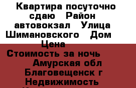 Квартира посуточно сдаю › Район ­ автовокзал › Улица ­ Шимановского › Дом ­ 78 › Цена ­ 1 300 › Стоимость за ночь ­ 1 300 - Амурская обл., Благовещенск г. Недвижимость » Квартиры аренда посуточно   . Амурская обл.,Благовещенск г.